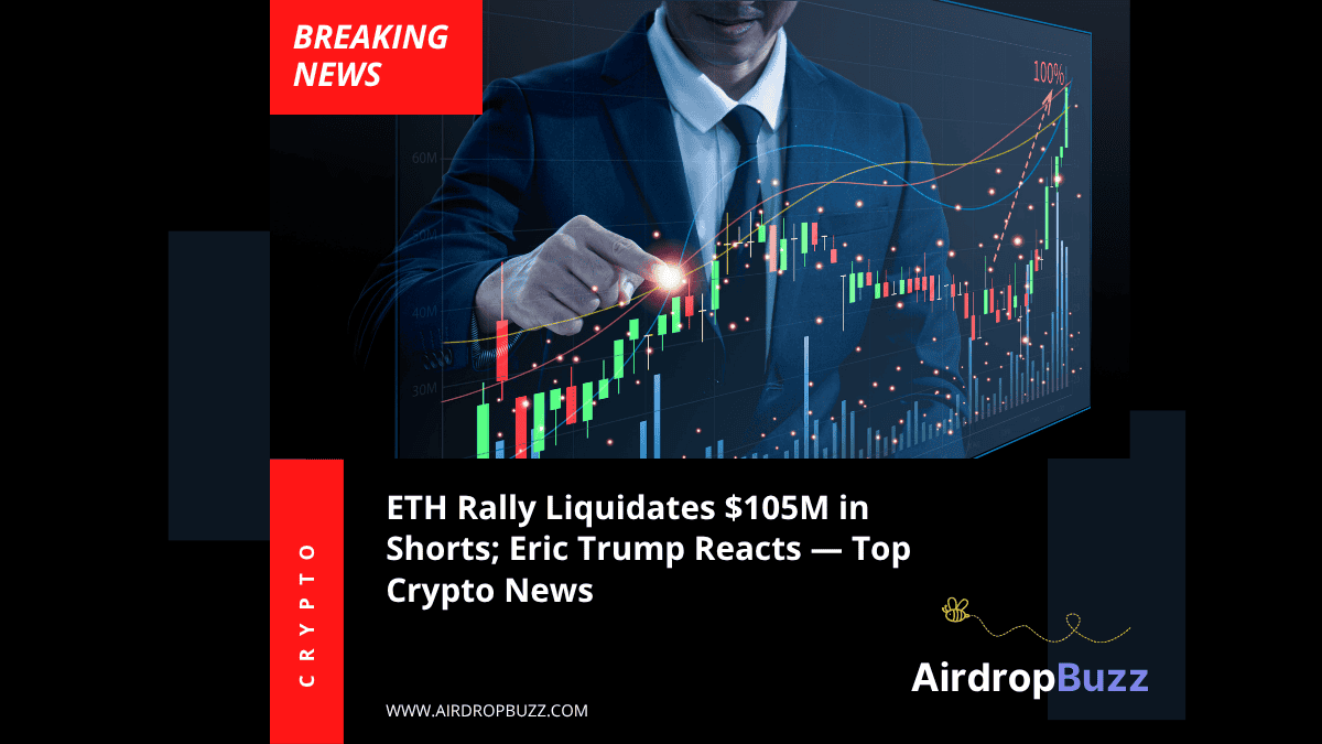 ETH Rally Wipes Out $105M in Shorts as Eric Trump Cheers On — Plus Today’s Top Crypto, Airdrop & Blockchain News